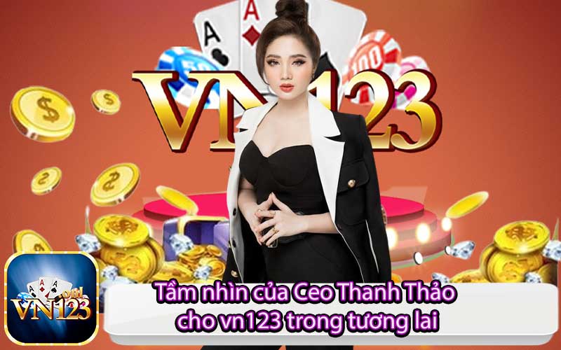 Tầm nhìn của Ceo Thanh Thảo cho vn123 trong tương lai